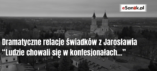 „Ludzie chowali się w konfesjonałach”. Świadkowie relacjonują dramatyczne chwile w jarosławskim opactwie
