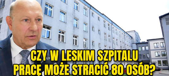 „Przerost zatrudnienia w leskim szpitalu”. Czy konieczne będą zwolnienia? (VIDEO)