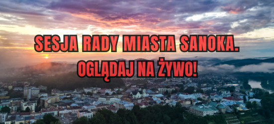 Sesja Rady Miasta Sanoka. Oglądaj NA ŻYWO!