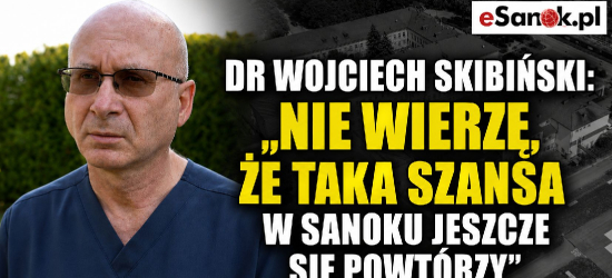Dr Wojciech Skibiński: „Nie wierzę, że taka szansa w Sanoku jeszcze się powtórzy” [VIDEO]