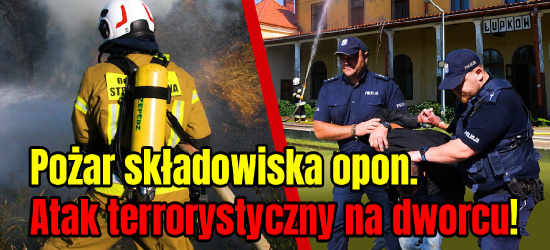 Pożar składowiska opon. Atak terrorystyczny na dworcu. Akcja służb! (VIDEO)