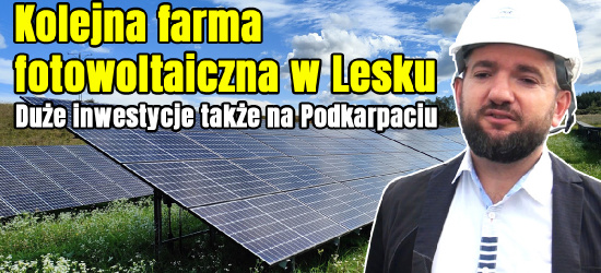 PGE Energia Odnawialna uruchomi kolejną farmę fotowoltaiczną w Lesku! Duże inwestycje na terenie Podkarpacia (VIDEO, FOTO)