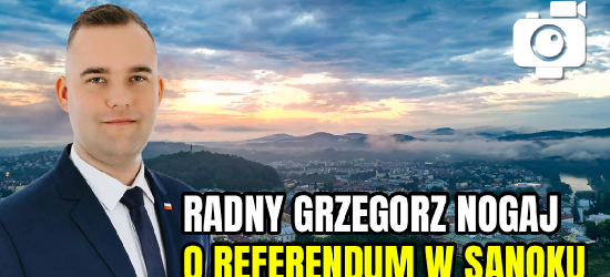 Radny Grzegorz Nogaj o referendum w Sanoku