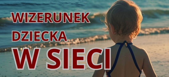 Bezpieczny wizerunek dziecka w sieci. Jak chronić prywatność najmłodszych?