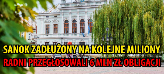 Sanok zadłużony na kolejne miliony. Radni przegłosowali 6 mln zł obligacji (VIDEO, ZDJĘCIA)