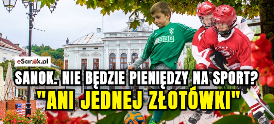 SANOK. Nie będzie pieniędzy na sport? „Ani jednej złotówki”